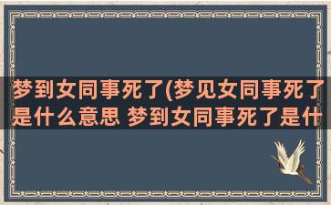 梦到女同事死了(梦见女同事死了是什么意思 梦到女同事死了是什么预兆)